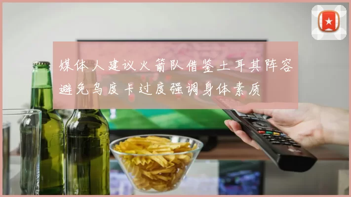 媒体人建议火箭队借鉴土耳其阵容避免乌度卡过度强调身体素质