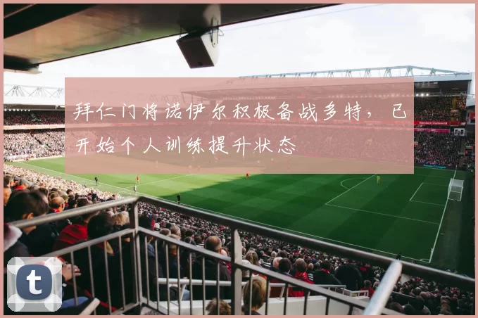 拜仁门将诺伊尔积极备战多特，已开始个人训练提升状态