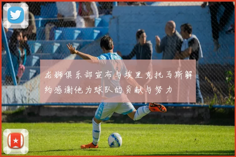 龙狮俱乐部宣布与埃里克托马斯解约感谢他为球队的贡献与努力