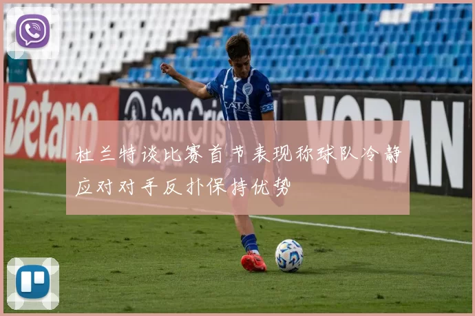 杜兰特谈比赛首节表现称球队冷静应对对手反扑保持优势