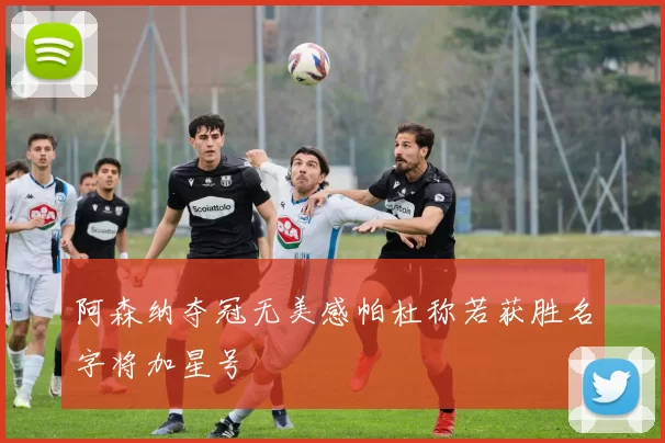 阿森纳夺冠无美感帕杜称若获胜名字将加星号
