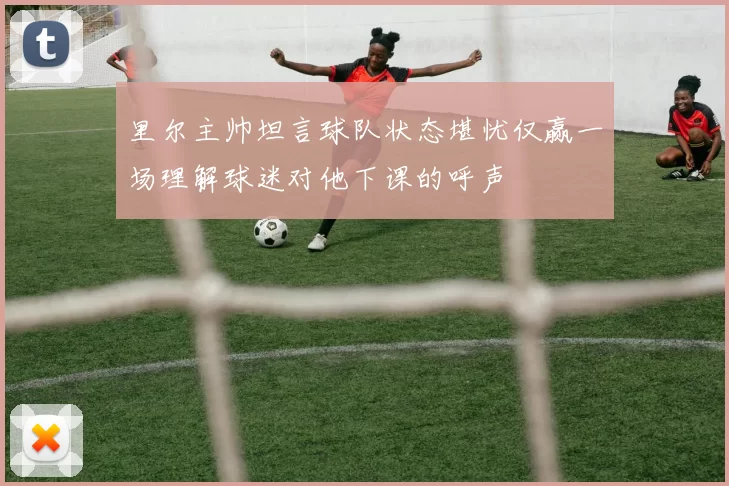 里尔主帅坦言球队状态堪忧仅赢一场理解球迷对他下课的呼声