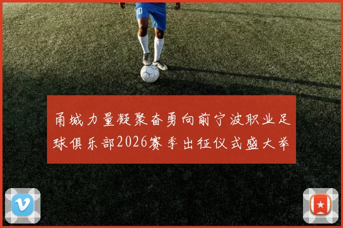 甬城力量凝聚奋勇向前宁波职业足球俱乐部2026赛季出征仪式盛大举行