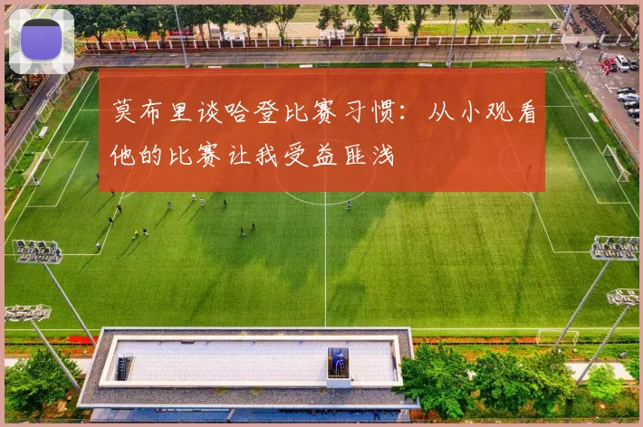 莫布里谈哈登比赛习惯：从小观看他的比赛让我受益匪浅