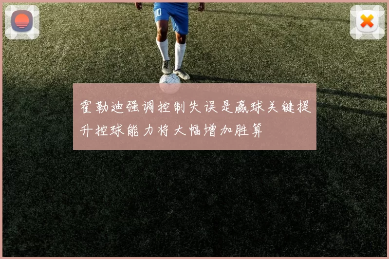 霍勒迪强调控制失误是赢球关键提升控球能力将大幅增加胜算