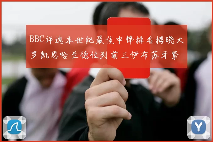 BBC评选本世纪最佳中锋排名揭晓大罗凯恩哈兰德位列前三伊布苏牙紧随其后