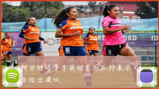 阿尔特塔争夺英超首冠瓜帅表示不会给出建议