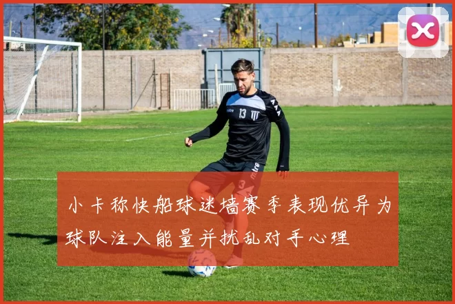 小卡称快船球迷墙赛季表现优异为球队注入能量并扰乱对手心理