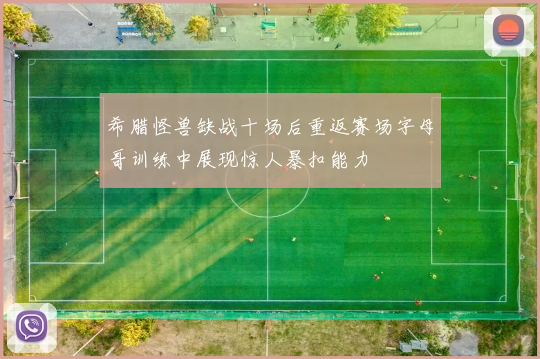 希腊怪兽缺战十场后重返赛场字母哥训练中展现惊人暴扣能力