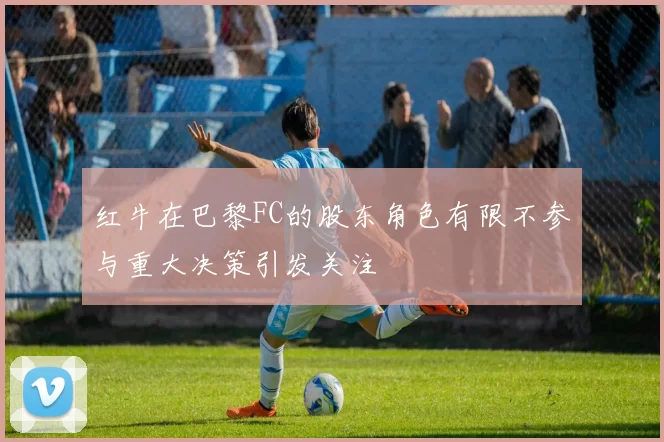 红牛在巴黎FC的股东角色有限不参与重大决策引发关注