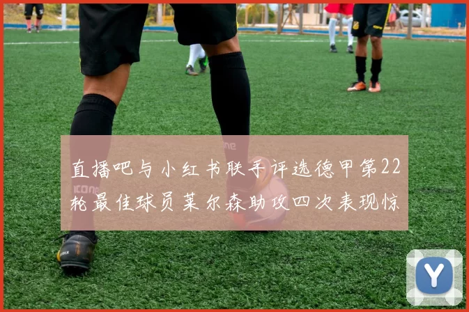 直播吧与小红书联手评选德甲第22轮最佳球员莱尔森助攻四次表现惊艳