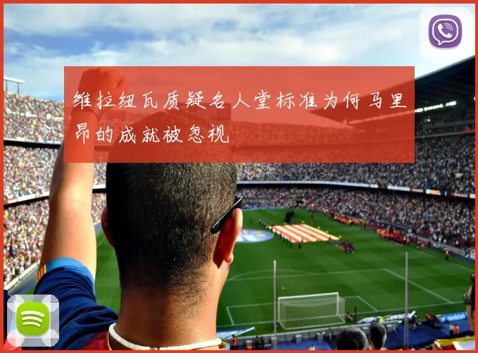 维拉纽瓦质疑名人堂标准为何马里昂的成就被忽视